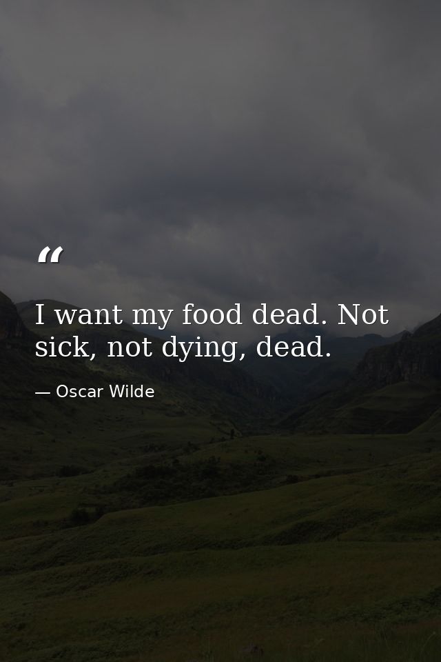 I want my food dead. Not sick, not dying, dead. — Oscar Wilde