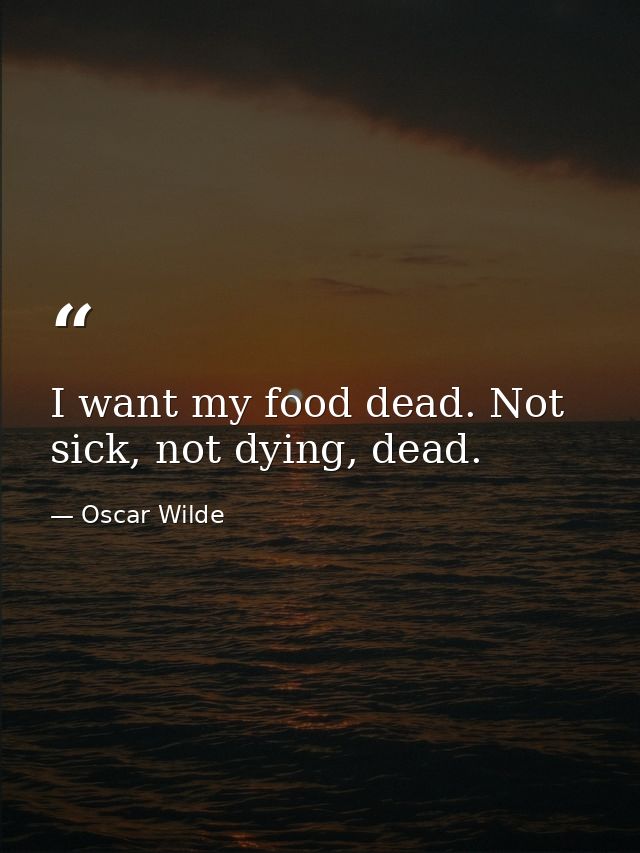 I want my food dead. Not sick, not dying, dead. — Oscar Wilde