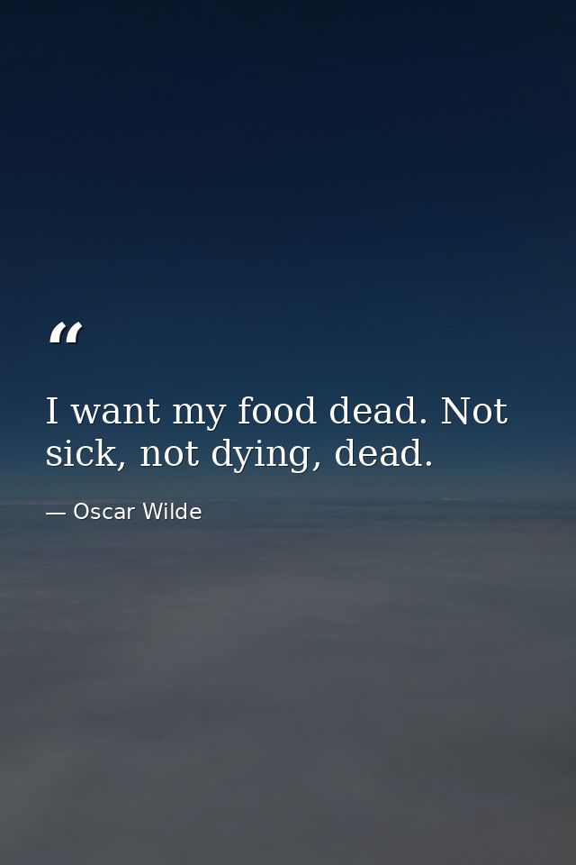I want my food dead. Not sick, not dying, dead. — Oscar Wilde