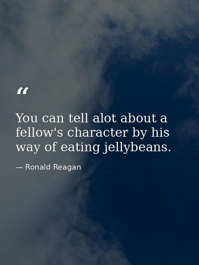 You can tell alot about a fellow's character by his way of eating jellybeans. — Ronald Reagan
