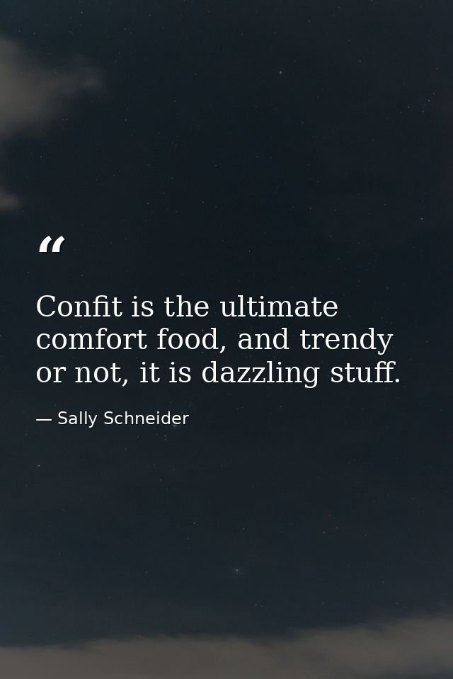 Confit is the ultimate comfort food, and trendy or not, it is dazzling stuff. — Sally Schneider