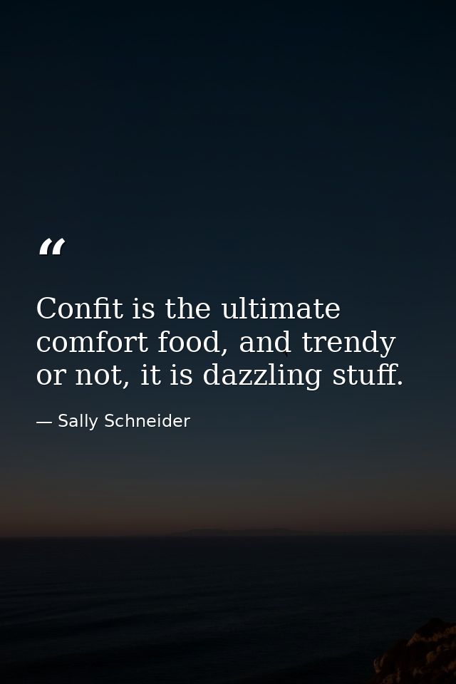 Confit is the ultimate comfort food, and trendy or not, it is dazzling stuff. — Sally Schneider