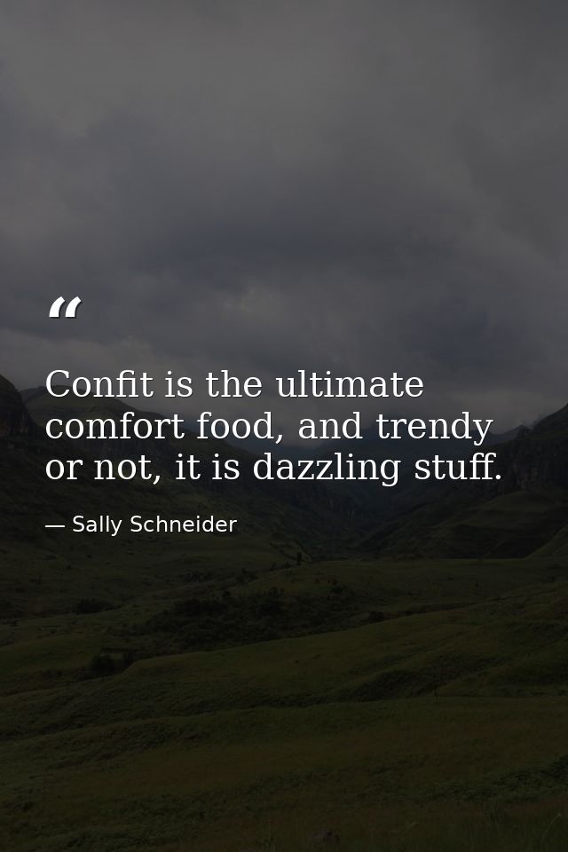 Confit is the ultimate comfort food, and trendy or not, it is dazzling stuff. — Sally Schneider