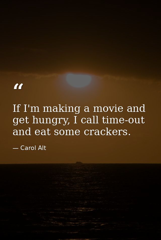 If I'm making a movie and get hungry, I call time-out and eat some crackers. — Carol Alt