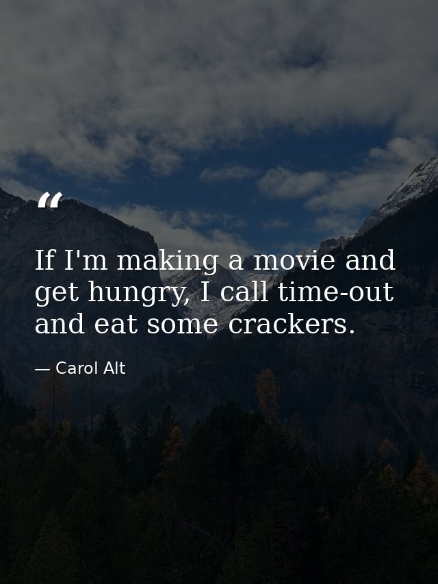 If I'm making a movie and get hungry, I call time-out and eat some crackers. — Carol Alt