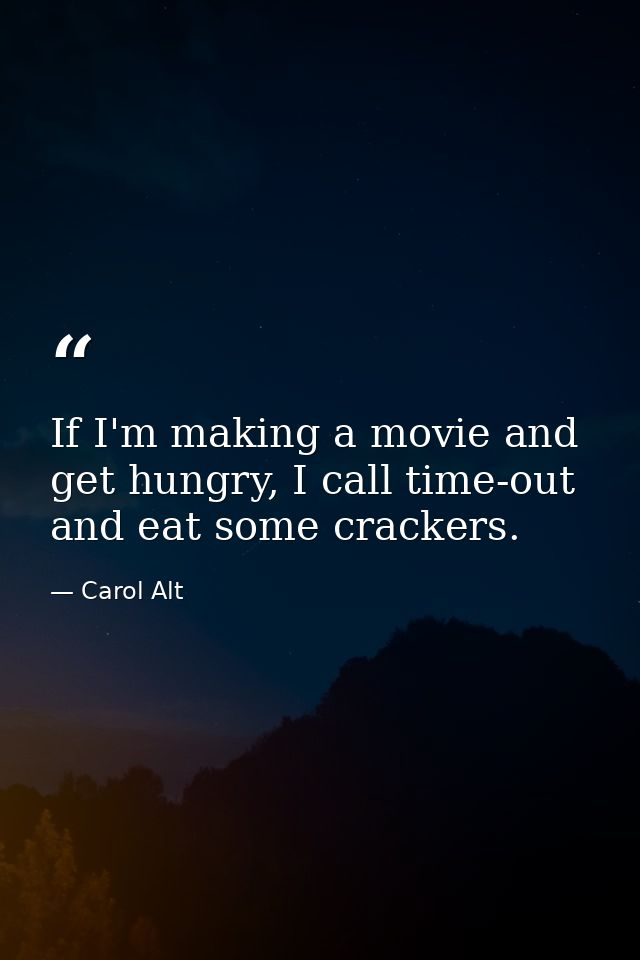 If I'm making a movie and get hungry, I call time-out and eat some crackers. — Carol Alt