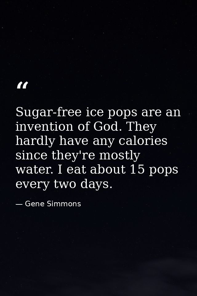 Sugar-free ice pops are an invention of God. They hardly have any calories since they're mostly water. I eat about 15 po — Gene Simmons