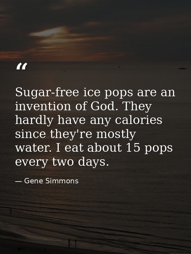 Sugar-free ice pops are an invention of God. They hardly have any calories since they're mostly water. I eat about 15 po — Gene Simmons