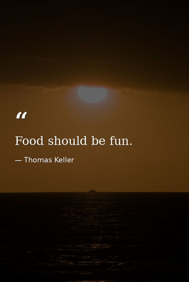 Food should be fun. — Thomas Keller