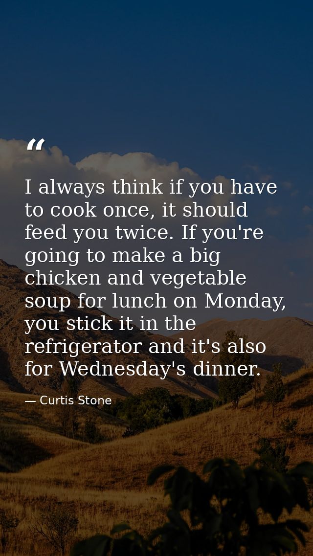 I always think if you have to cook once, it should feed you twice. If you're going to make a big chicken and vegetable s — Curtis Stone