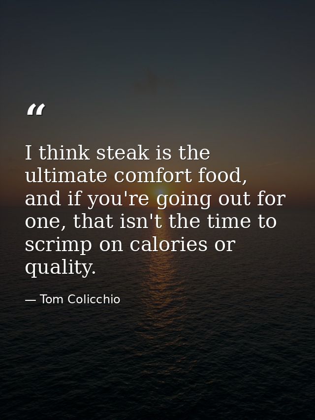 I think steak is the ultimate comfort food, and if you're going out for one, that isn't the time to scrimp on calories o — Tom Colicchio