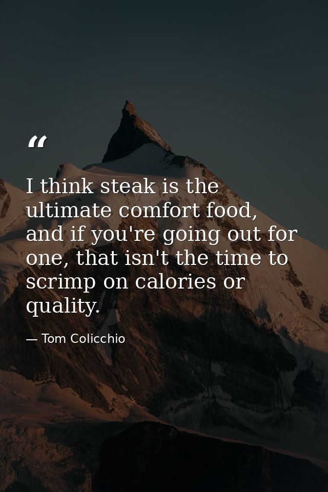 I think steak is the ultimate comfort food, and if you're going out for one, that isn't the time to scrimp on calories o — Tom Colicchio