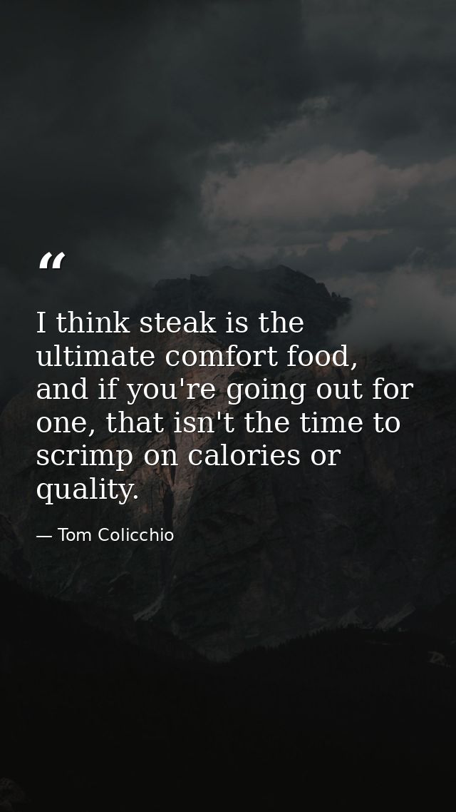 I think steak is the ultimate comfort food, and if you're going out for one, that isn't the time to scrimp on calories o — Tom Colicchio