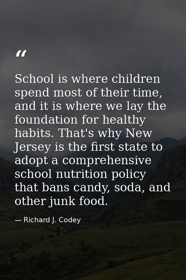 School is where children spend most of their time, and it is where we lay the foundation for healthy habits. That's why  — Richard J. Codey