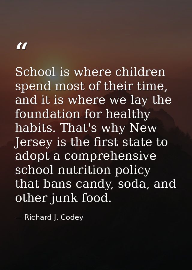 School is where children spend most of their time, and it is where we lay the foundation for healthy habits. That's why  — Richard J. Codey