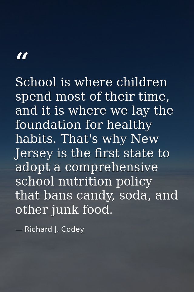 School is where children spend most of their time, and it is where we lay the foundation for healthy habits. That's why  — Richard J. Codey