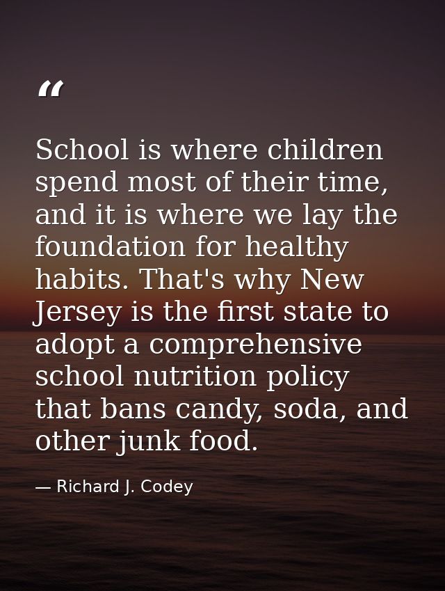 School is where children spend most of their time, and it is where we lay the foundation for healthy habits. That's why  — Richard J. Codey
