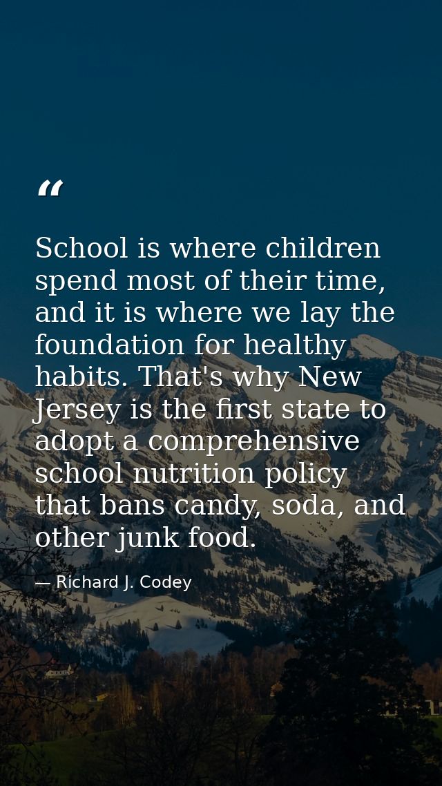 School is where children spend most of their time, and it is where we lay the foundation for healthy habits. That's why  — Richard J. Codey