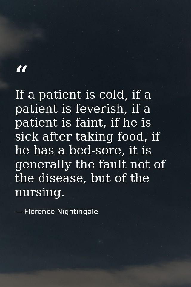 If a patient is cold, if a patient is feverish, if a patient is faint, if he is sick after taking food, if he has a bed- — Florence Nightingale