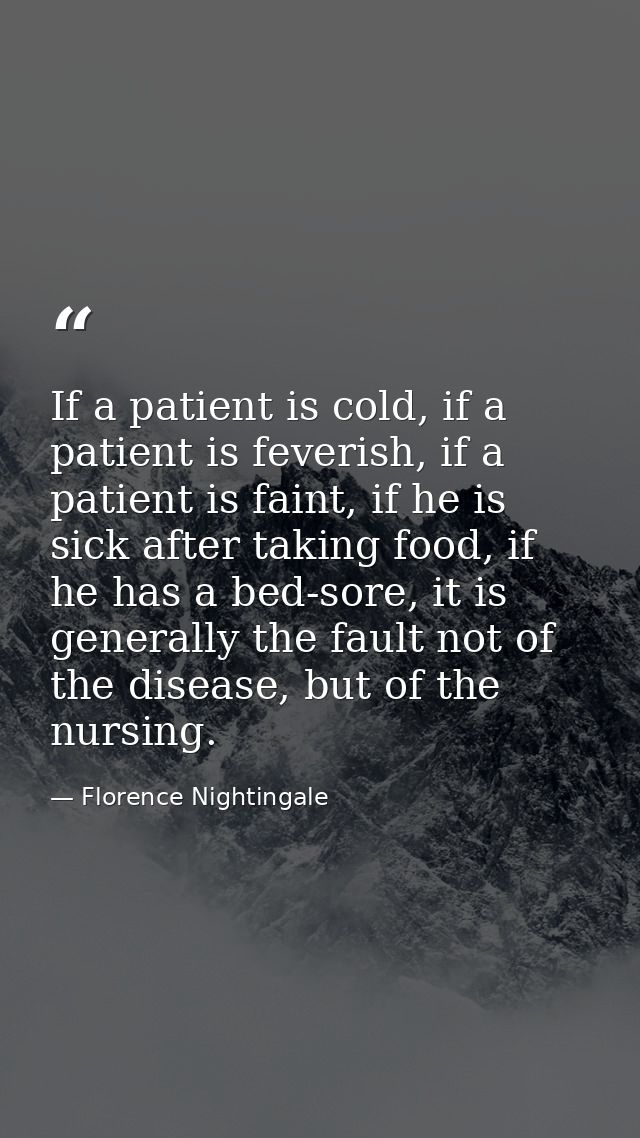 If a patient is cold, if a patient is feverish, if a patient is faint, if he is sick after taking food, if he has a bed- — Florence Nightingale