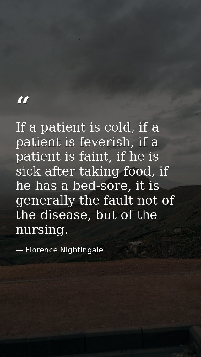 If a patient is cold, if a patient is feverish, if a patient is faint, if he is sick after taking food, if he has a bed- — Florence Nightingale