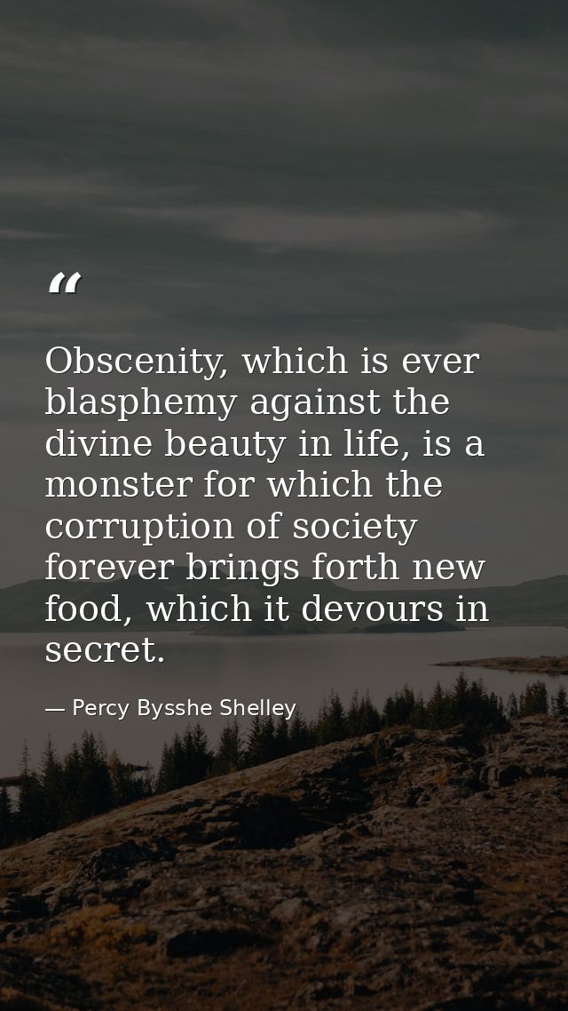 Obscenity, which is ever blasphemy against the divine beauty in life, is a monster for which the corruption of society f — Percy Bysshe Shelley