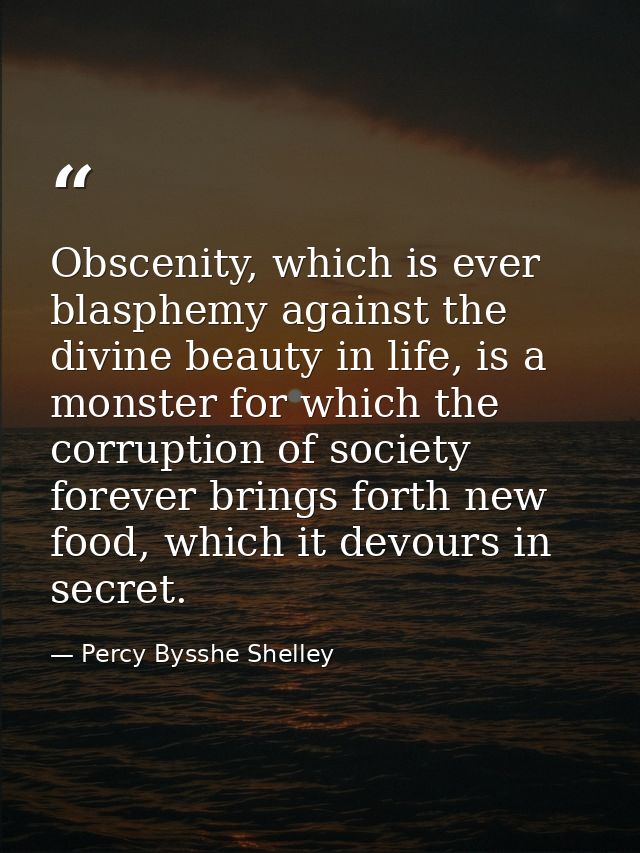 Obscenity, which is ever blasphemy against the divine beauty in life, is a monster for which the corruption of society f — Percy Bysshe Shelley