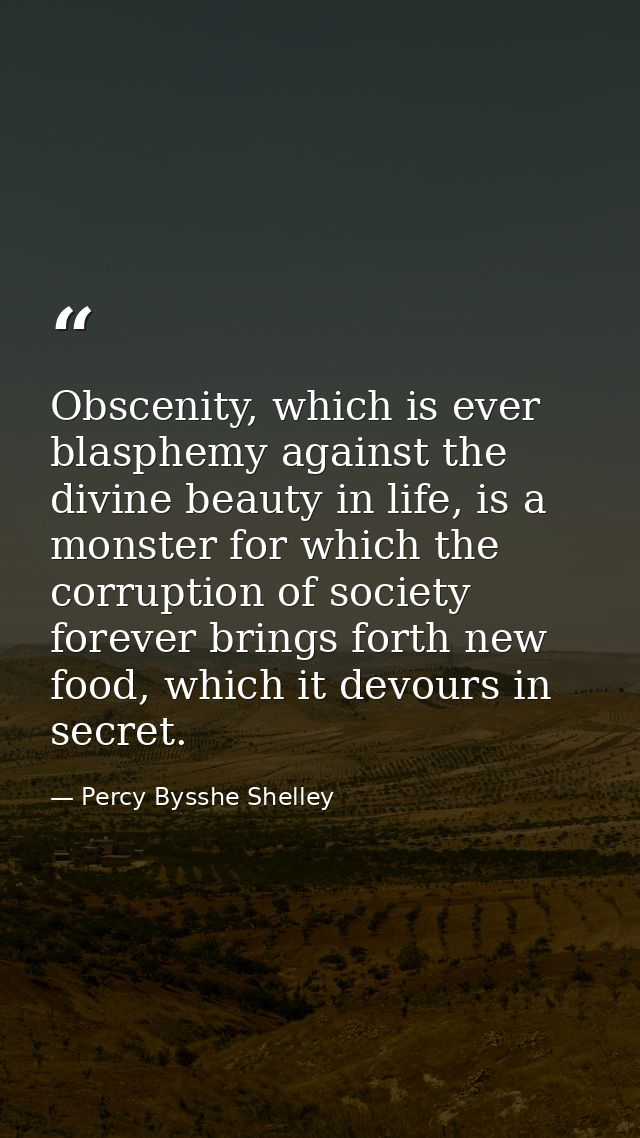 Obscenity, which is ever blasphemy against the divine beauty in life, is a monster for which the corruption of society f — Percy Bysshe Shelley