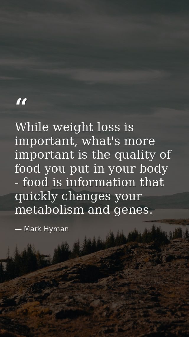 While weight loss is important, what's more important is the quality of food you put in your body - food is information  — Mark Hyman