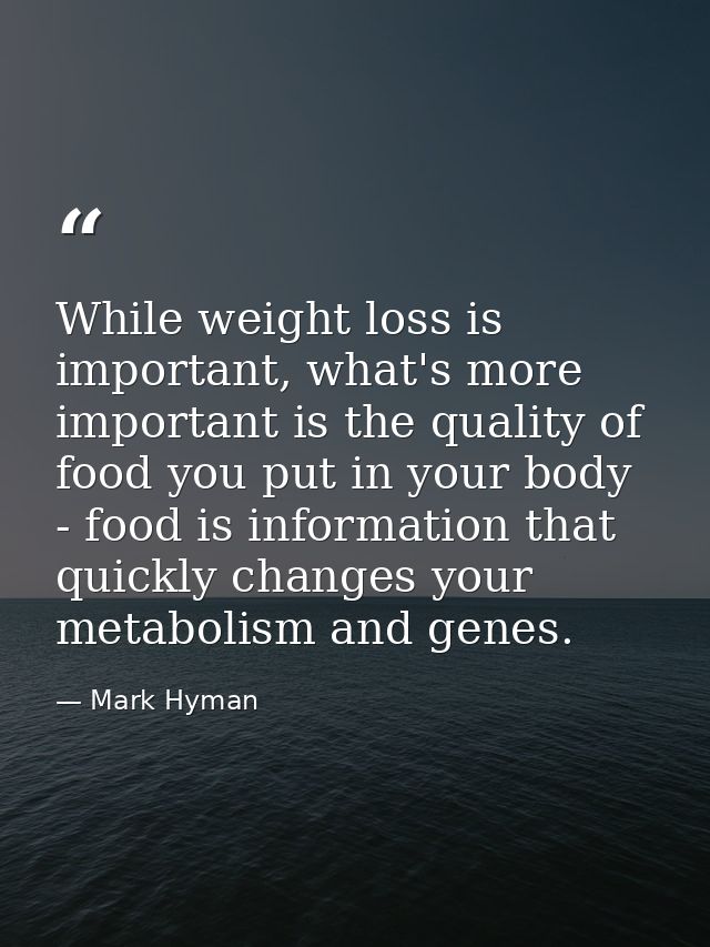While weight loss is important, what's more important is the quality of food you put in your body - food is information  — Mark Hyman