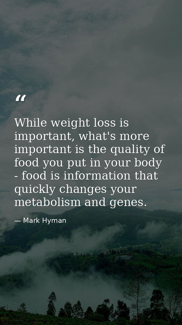 While weight loss is important, what's more important is the quality of food you put in your body - food is information  — Mark Hyman