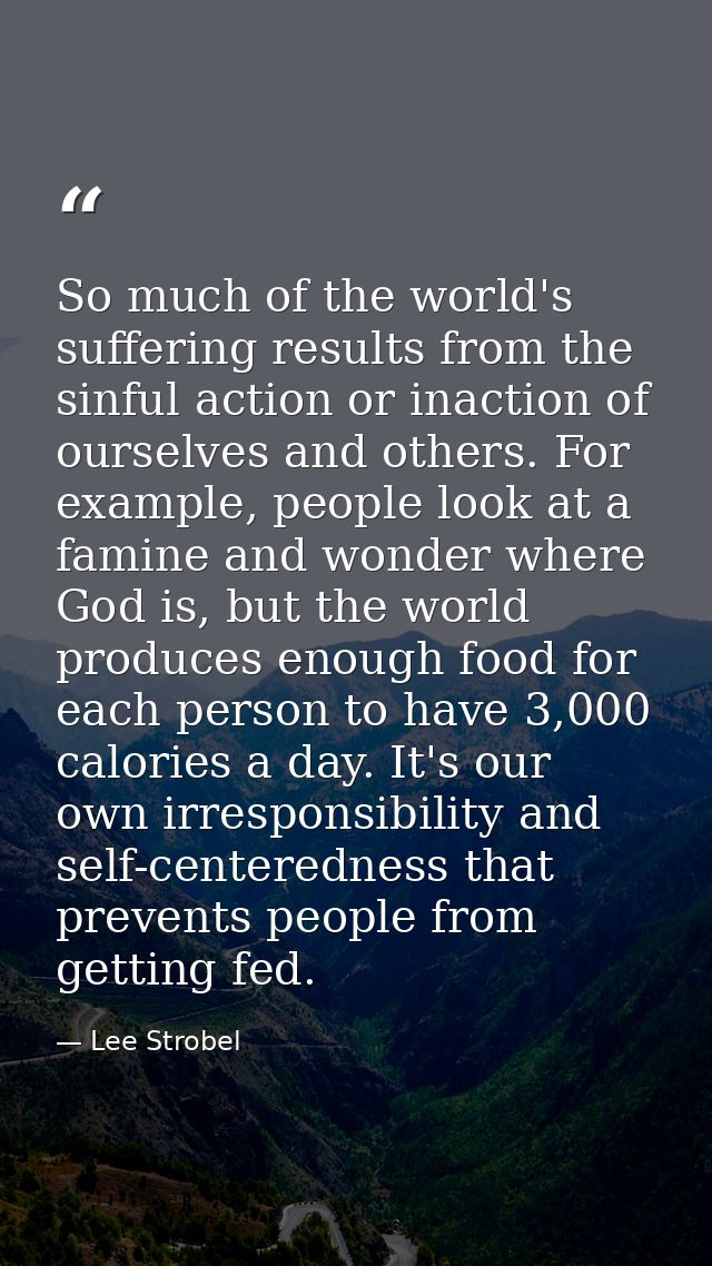 So much of the world's suffering results from the sinful action or inaction of ourselves and others. For example, people — Lee Strobel