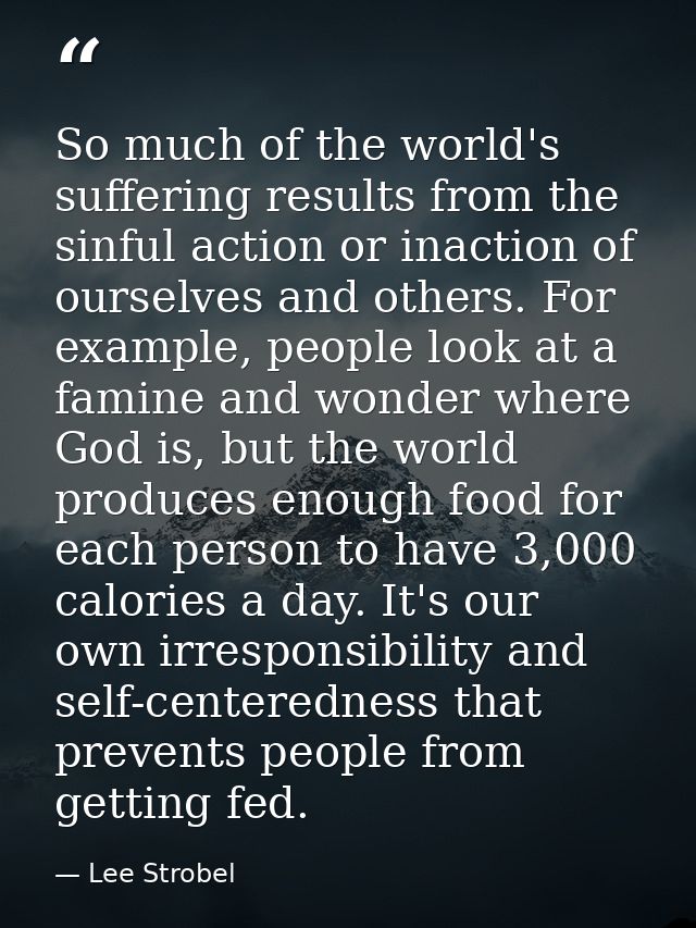 So much of the world's suffering results from the sinful action or inaction of ourselves and others. For example, people — Lee Strobel