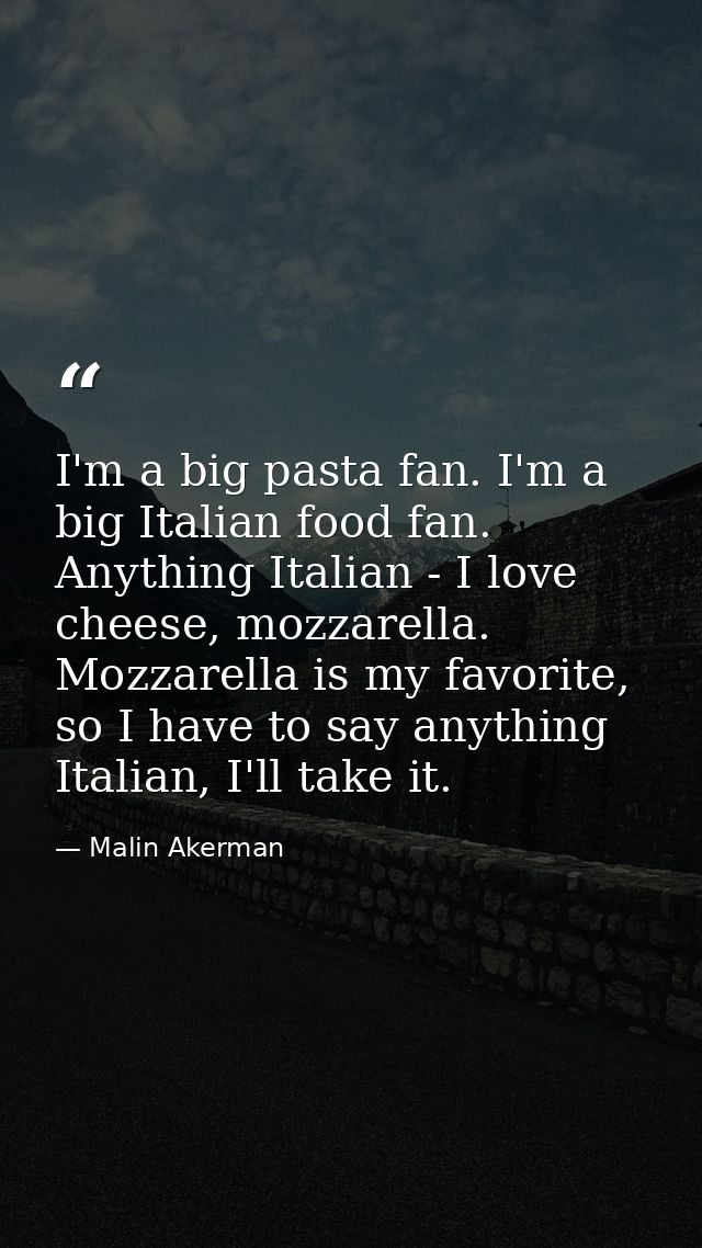 I'm a big pasta fan. I'm a big Italian food fan. Anything Italian - I love cheese, mozzarella. Mozzarella is my favorite — Malin Akerman