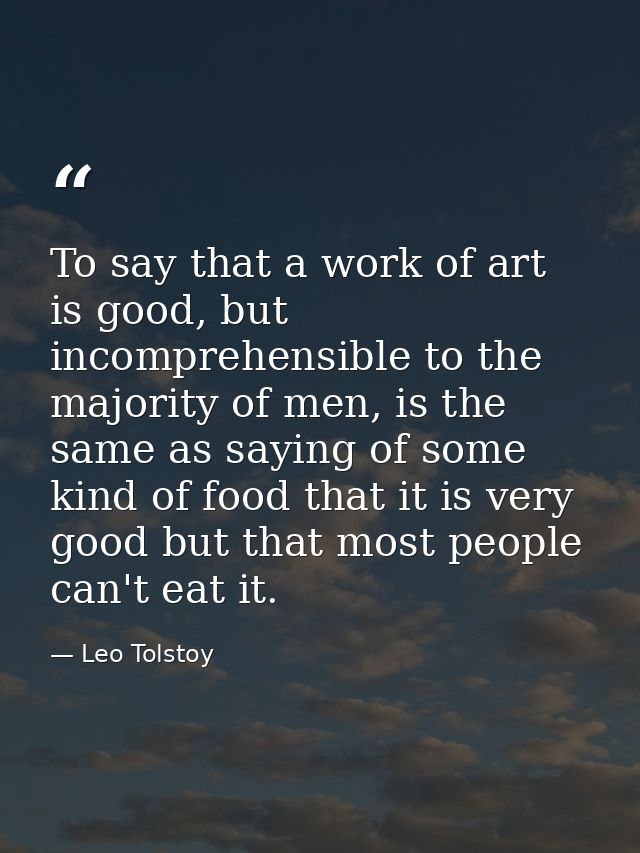 To say that a work of art is good, but incomprehensible to the majority of men, is the same as saying of some kind of fo — Leo Tolstoy