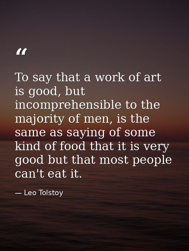 To say that a work of art is good, but incomprehensible to the majority of men, is the same as saying of some kind of fo — Leo Tolstoy