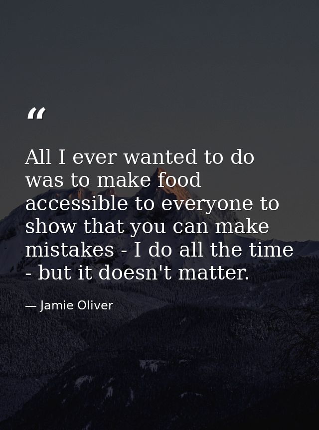 All I ever wanted to do was to make food accessible to everyone to show that you can make mistakes - I do all the time - — Jamie Oliver
