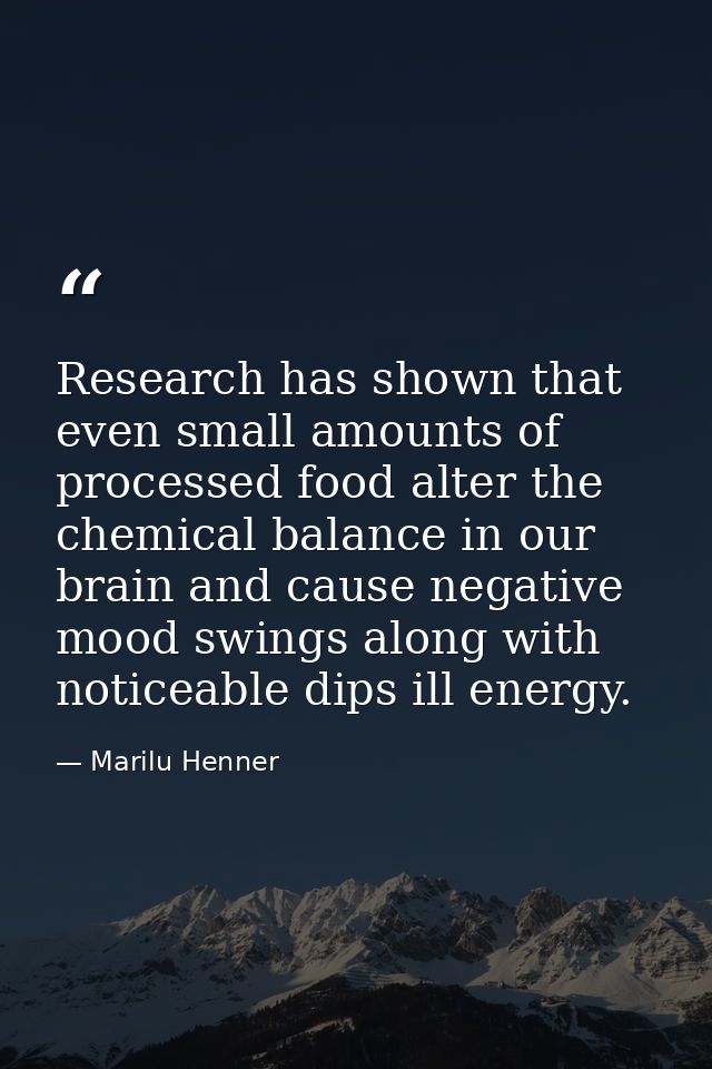 Research has shown that even small amounts of processed food alter the chemical balance in our brain and cause negative  — Marilu Henner