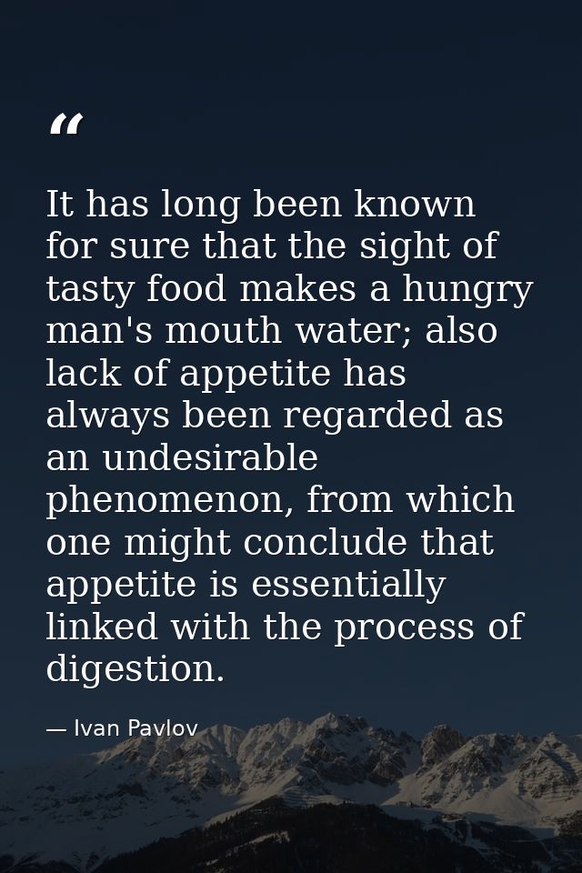 It has long been known for sure that the sight of tasty food makes a hungry man's mouth water; also lack of appetite has — Ivan Pavlov
