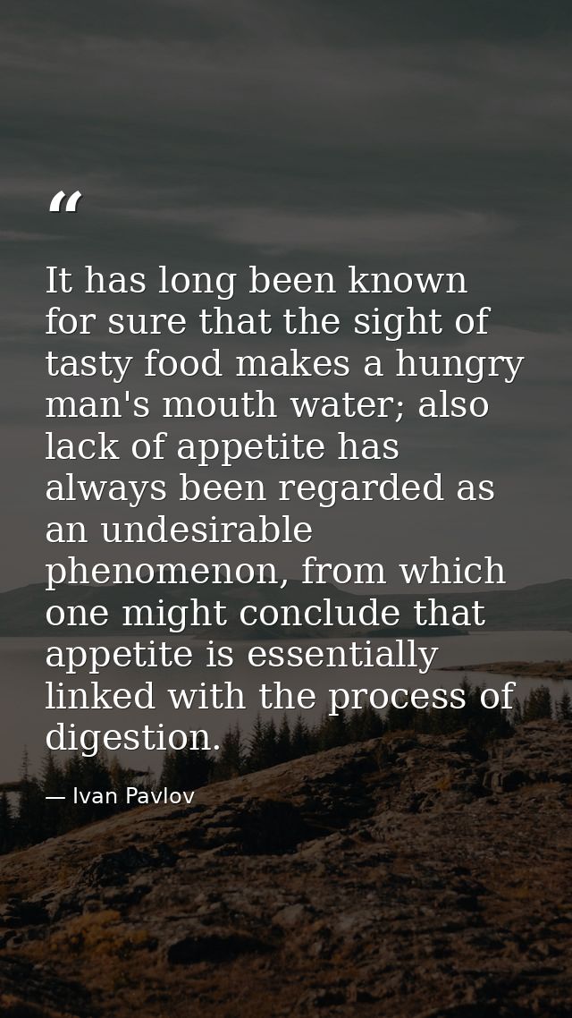 It has long been known for sure that the sight of tasty food makes a hungry man's mouth water; also lack of appetite has — Ivan Pavlov