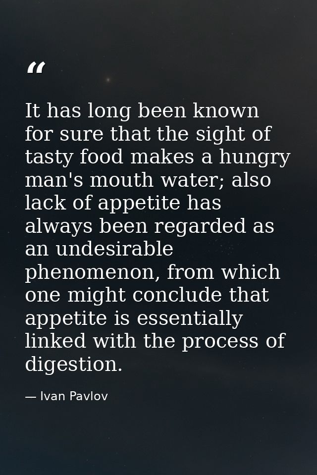 It has long been known for sure that the sight of tasty food makes a hungry man's mouth water; also lack of appetite has — Ivan Pavlov