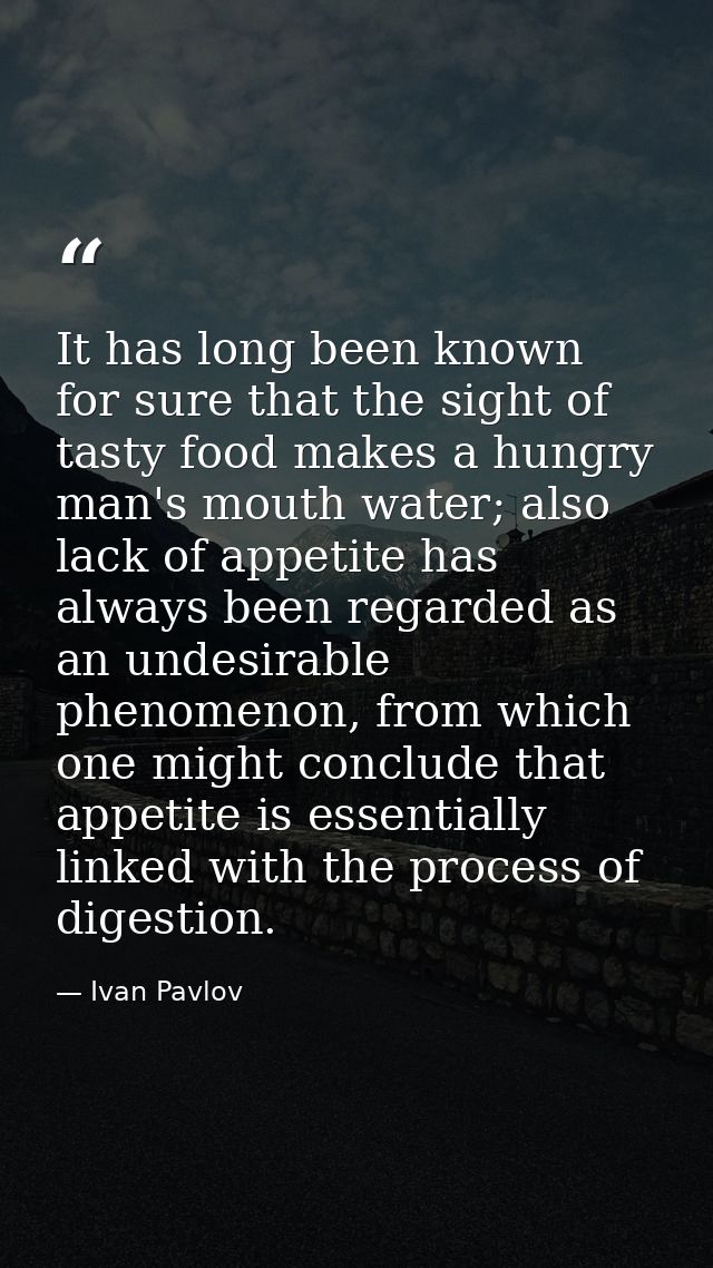 It has long been known for sure that the sight of tasty food makes a hungry man's mouth water; also lack of appetite has — Ivan Pavlov