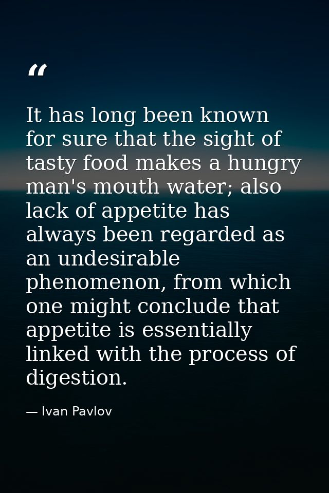 It has long been known for sure that the sight of tasty food makes a hungry man's mouth water; also lack of appetite has — Ivan Pavlov