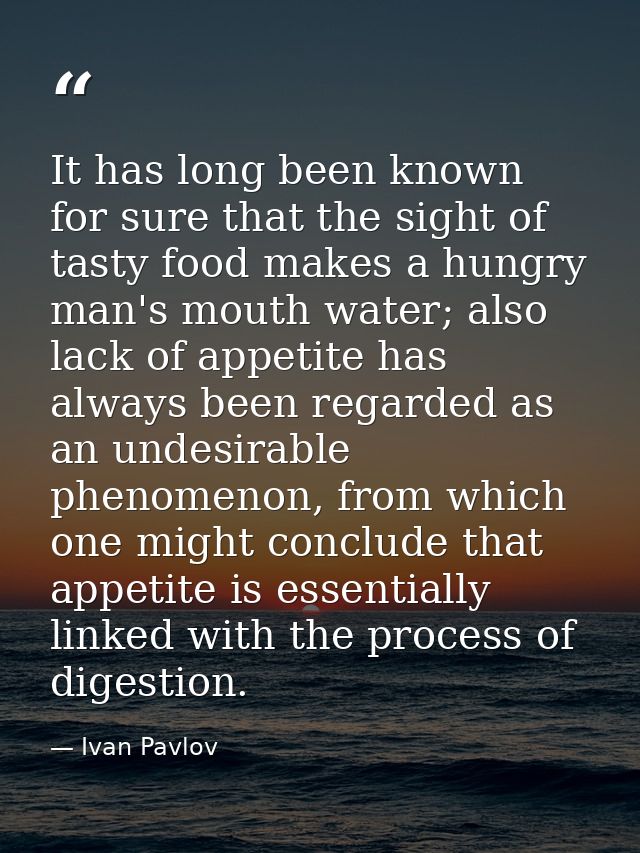 It has long been known for sure that the sight of tasty food makes a hungry man's mouth water; also lack of appetite has — Ivan Pavlov