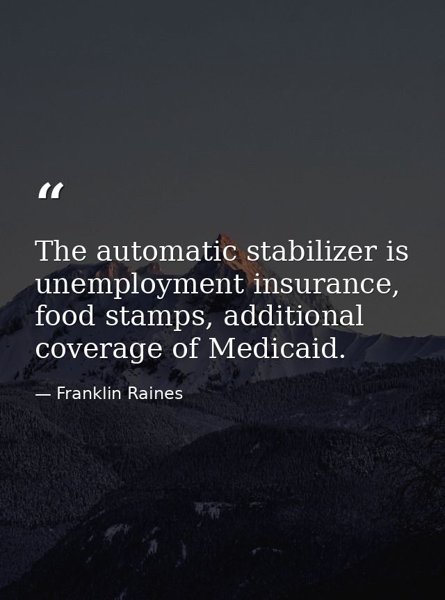 The automatic stabilizer is unemployment insurance, food stamps, additional coverage of Medicaid. — Franklin Raines
