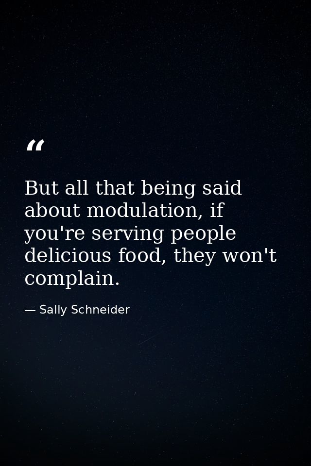 But all that being said about modulation, if you're serving people delicious food, they won't complain. — Sally Schneider