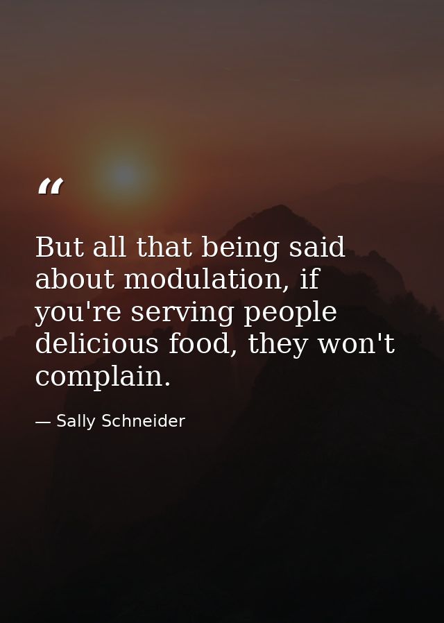 But all that being said about modulation, if you're serving people delicious food, they won't complain. — Sally Schneider