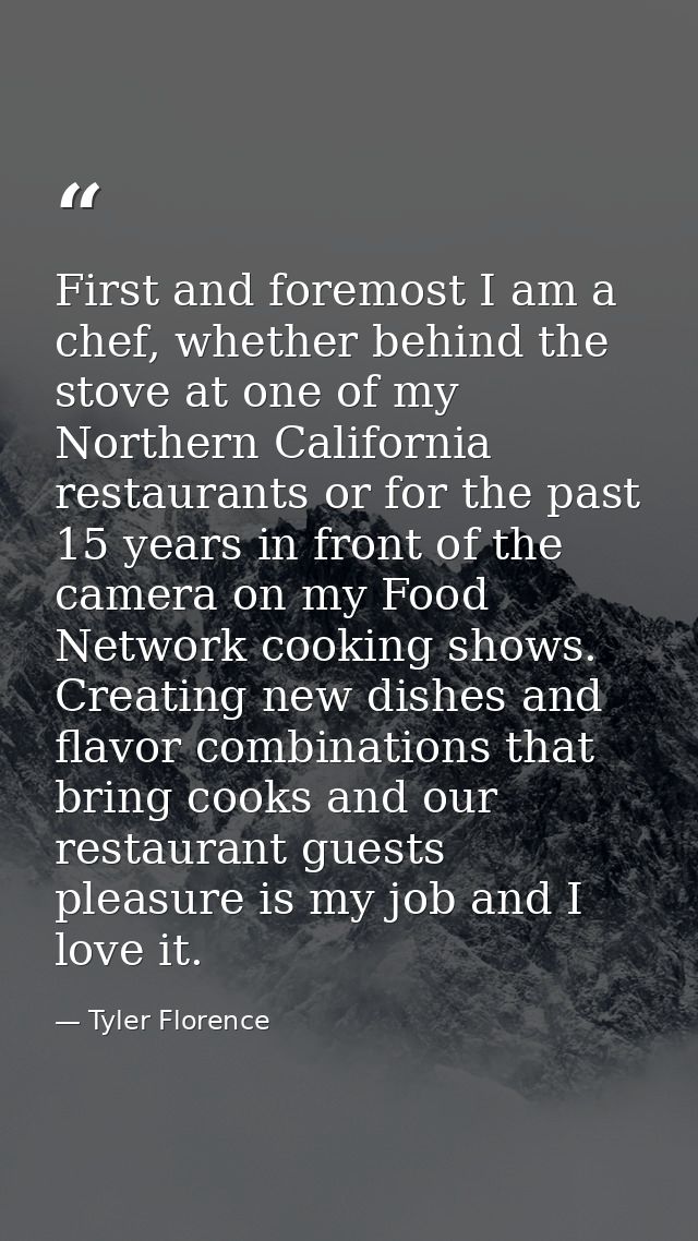 First and foremost I am a chef, whether behind the stove at one of my Northern California restaurants or for the past 15 — Tyler Florence