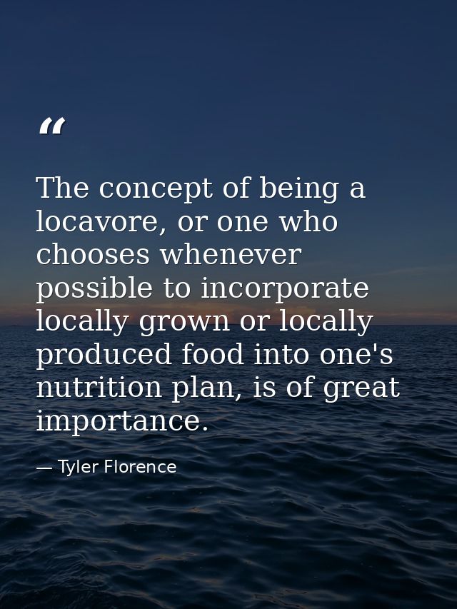 The concept of being a locavore, or one who chooses whenever possible to incorporate locally grown or locally produced f — Tyler Florence