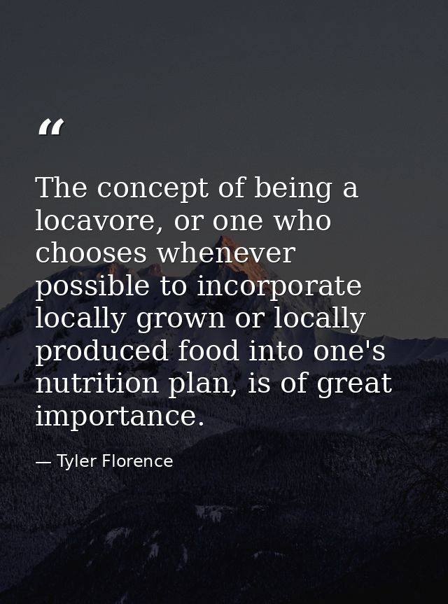 The concept of being a locavore, or one who chooses whenever possible to incorporate locally grown or locally produced f — Tyler Florence